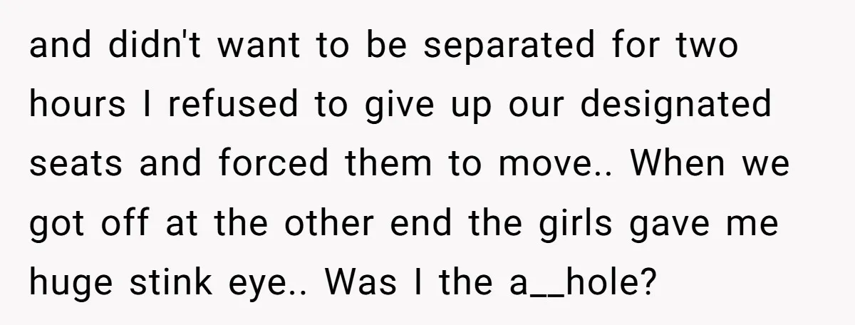 and didn't want to be separated for two hours I refused to give up our designated seats and forced them to move.. When we got off at the other end...