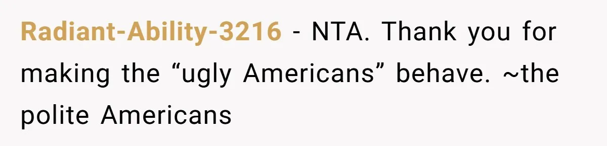 Radiant-Ability-3216 − NTA. Thank you for making the “ugly Americans” behave. ~the polite Americans