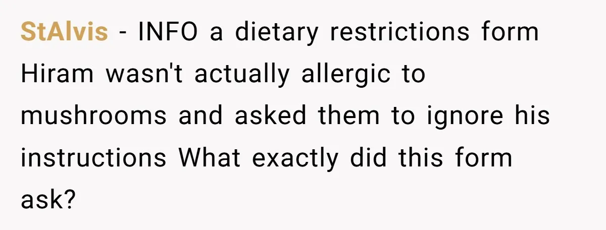 StAlvis − INFO a dietary restrictions form Hiram wasn't actually allergic to mushrooms and asked them to ignore his instructions What exactly did this form ask?