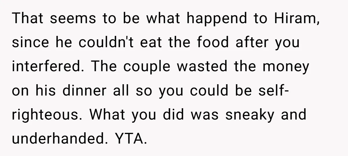 That seems to be what happend to Hiram, since he couldn't eat the food after you interfered. The couple wasted the money on his dinner all so you could be...