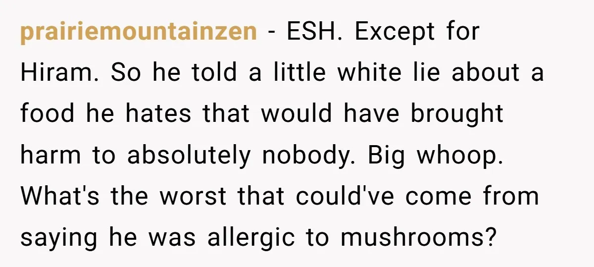 prairiemountainzen − ESH. Except for Hiram. So he told a little white lie about a food he hates that would have brought harm to absolutely nobody. Big whoop. What's the...