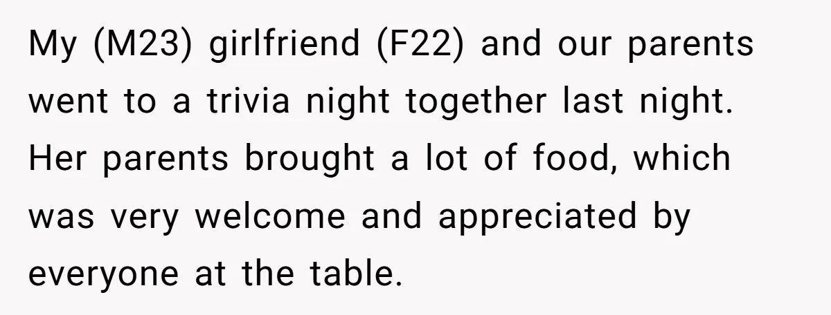 My (M23) girlfriend (F22) and our parents went to a trivia night together last night. Her parents brought a lot of food, which was very welcome and appreciated by everyone...