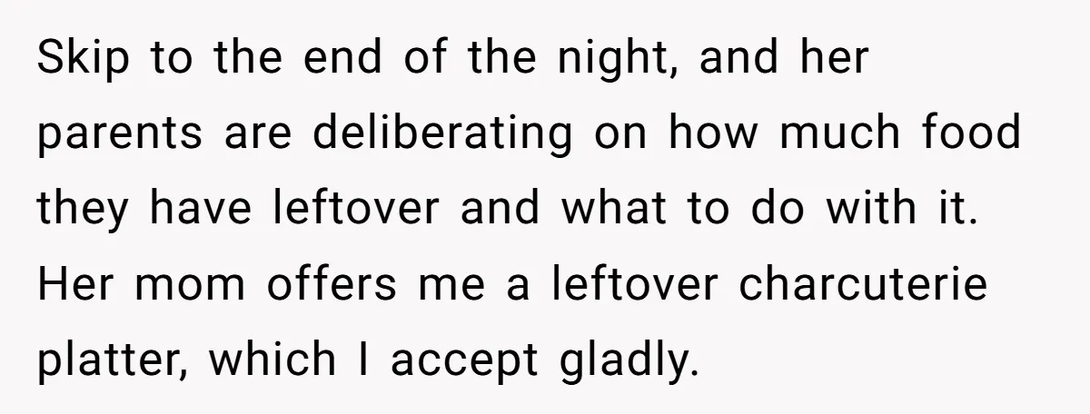 Skip to the end of the night, and her parents are deliberating on how much food they have leftover and what to do with it. Her mom offers me a...