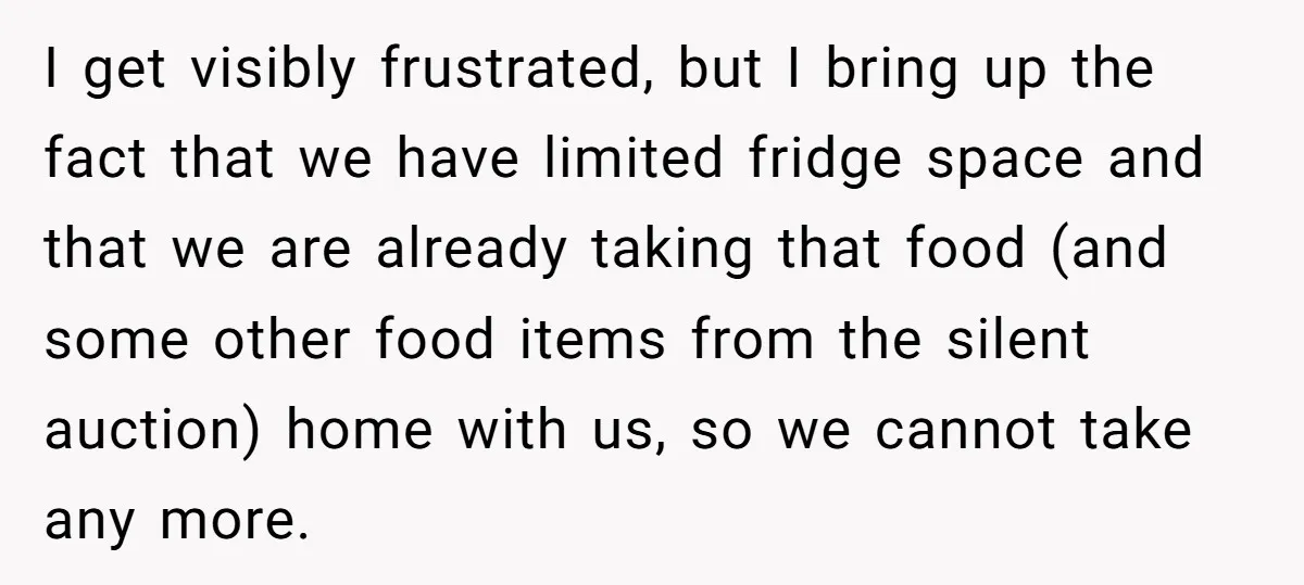 I get visibly frustrated, but I bring up the fact that we have limited fridge space and that we are already taking that food (and some other food items from...