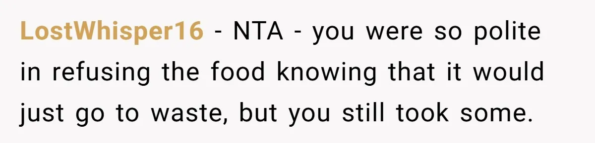 LostWhisper16 − NTA - you were so polite in refusing the food knowing that it would just go to waste, but you still took some.