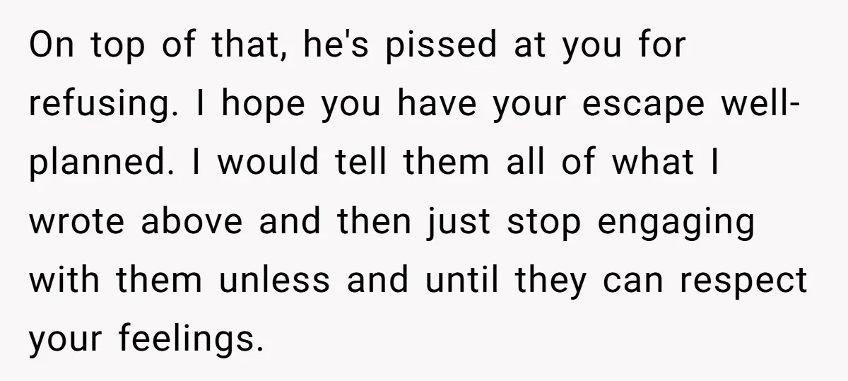 On top of that, he's pissed at you for refusing. I hope you have your escape well-planned. I would tell them all of what I wrote above and then just...