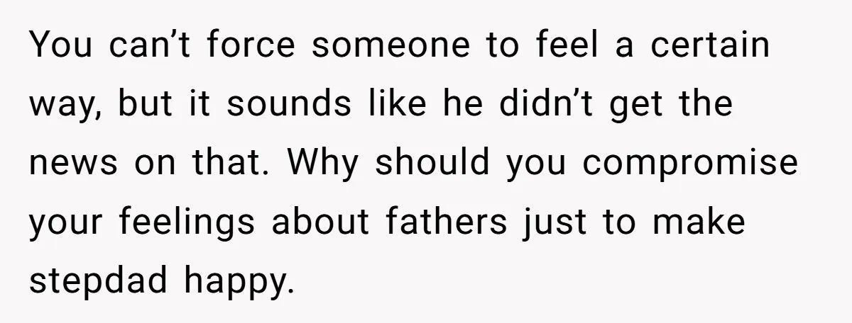 You can’t force someone to feel a certain way, but it sounds like he didn’t get the news on that. Why should you compromise your feelings about fathers just to...