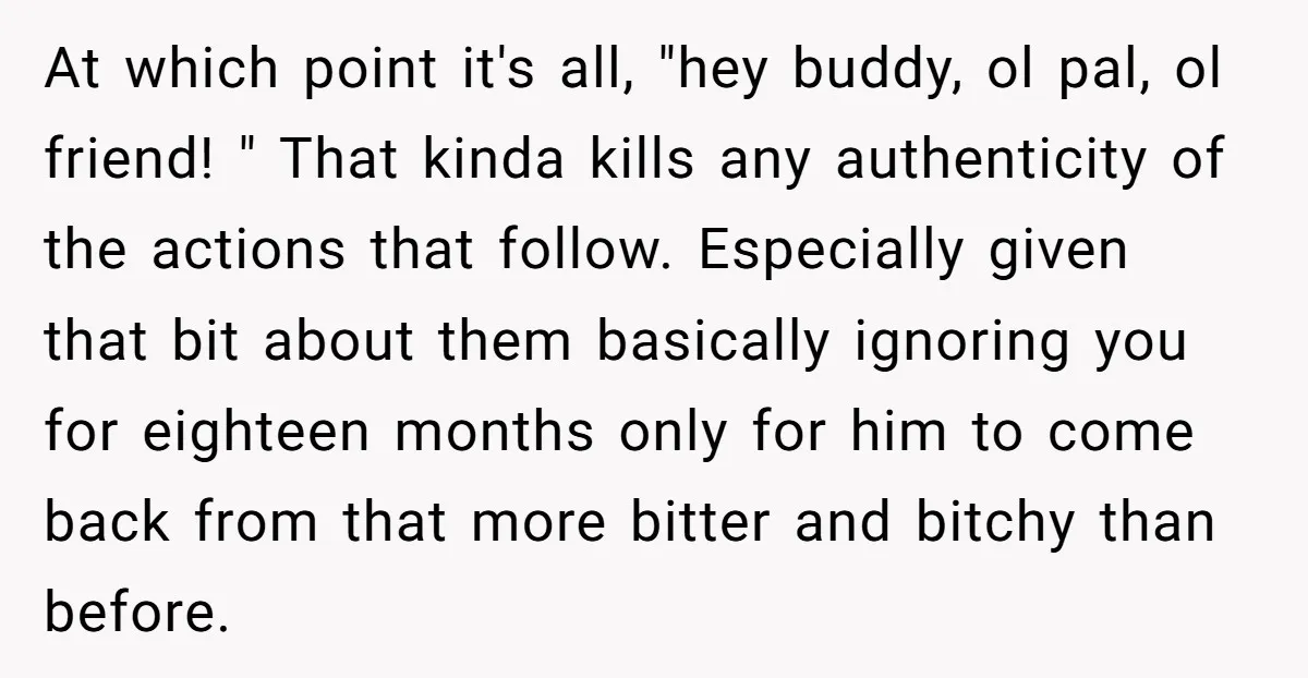 At which point it's all, "hey buddy, ol pal, ol friend! " That kinda kills any authenticity of the actions that follow. Especially given that bit about them basically ignoring...