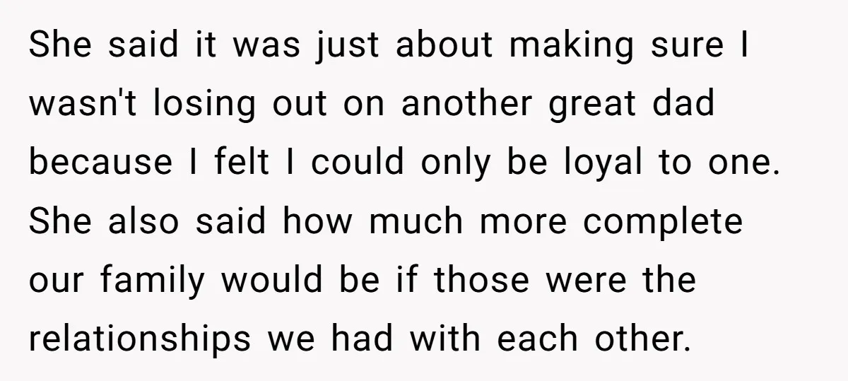 She said it was just about making sure I wasn't losing out on another great dad because I felt I could only be loyal to one. She also said how...
