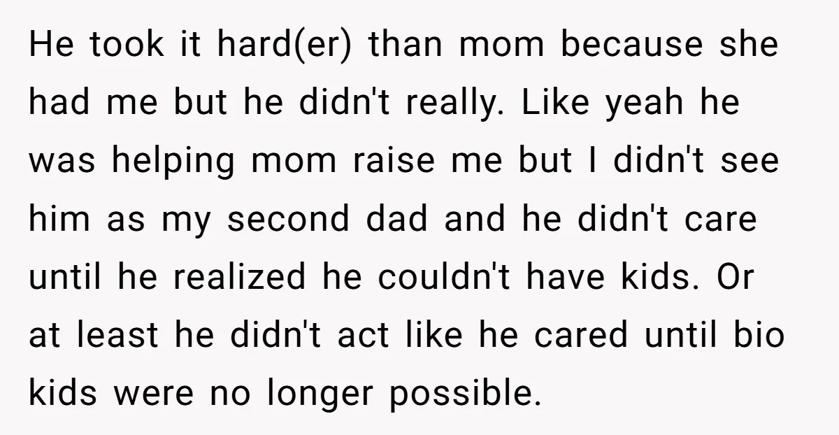 He took it hard(er) than mom because she had me but he didn't really. Like yeah he was helping mom raise me but I didn't see him as my second...