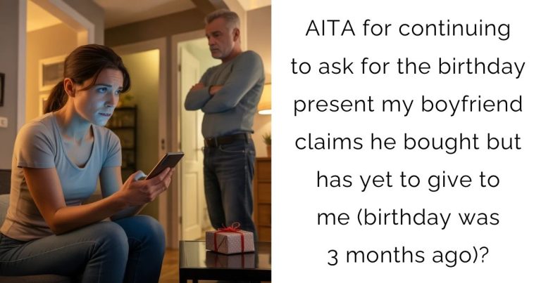 AITA for continuing to ask for the birthday present my boyfriend claims he bought but has yet to give to me (birthday was 3 months ago)?