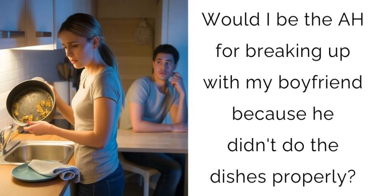 Would I be the AH for breaking up with my boyfriend because he didn’t do the dishes properly?