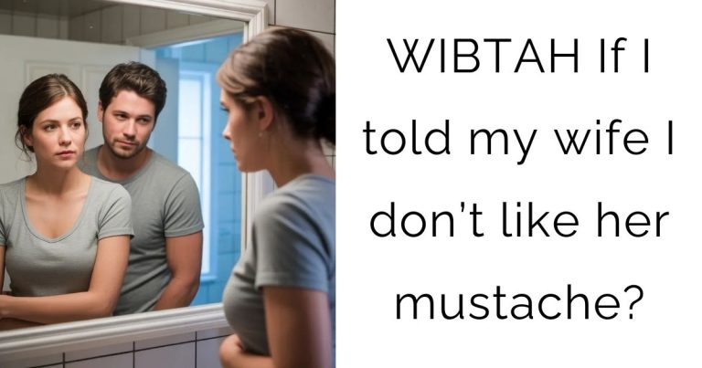 WIBTAH If I told my wife I don’t like her mustache?