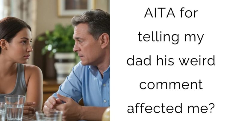 AITA for telling my dad his weird comment affected me?