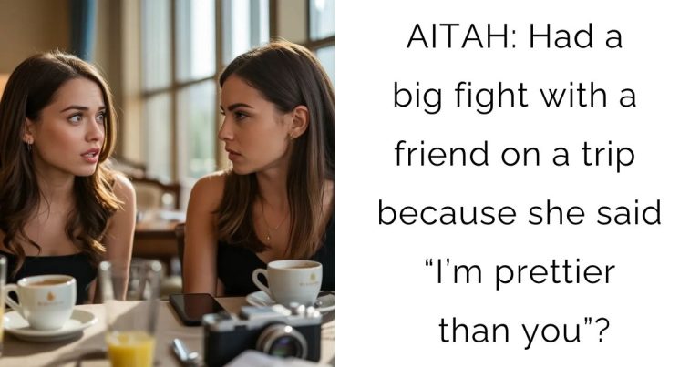 AITAH: Had a big fight with a friend on a trip because she said “I’m prettier than you”?