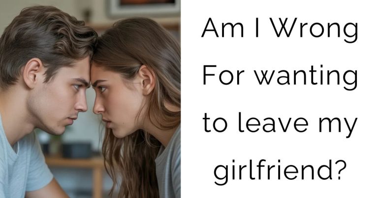 Am I Wrong For wanting to leave my girlfriend?
