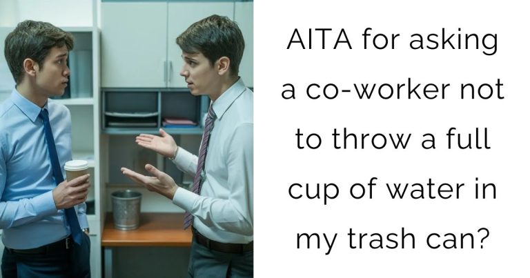 AITA for asking a co-worker not to throw a full cup of water in my trash can?