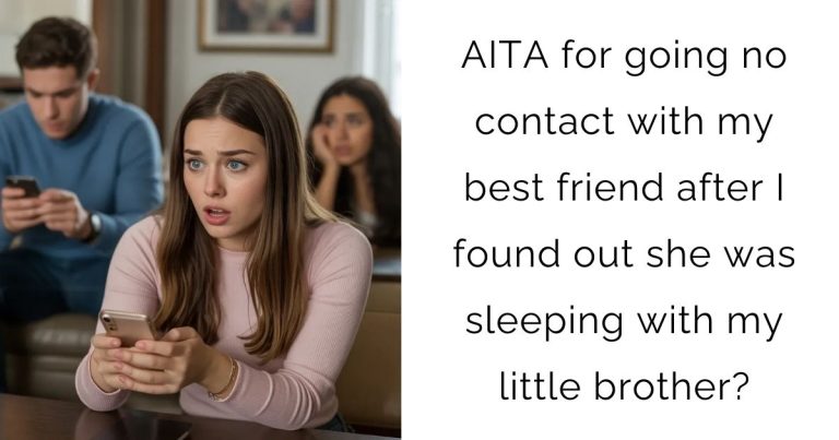 AITA for going no contact with my best friend after I found out she was sleeping with my little brother?