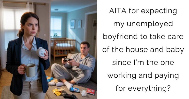 AITA for expecting my unemployed boyfriend to take care of the house and baby since I’m the one working and paying for everything?