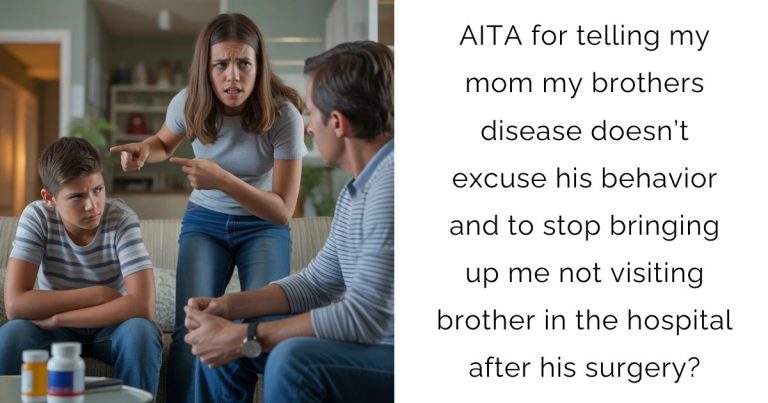 AITA for telling my mom my brothers disease doesn’t excuse his behavior and to stop bringing up me not visiting brother in the hospital after his surgery?