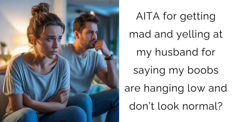 AITA for getting mad and yelling at my husband for saying my boobs are hanging low and don’t look normal?