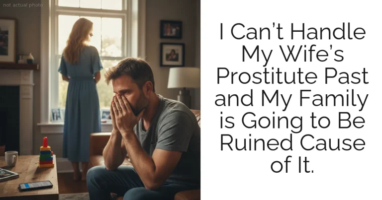 I Can’t Handle My Wife’s Prostitute Past and My Family is Going to Be Ruined Cause of It.