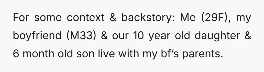 For some context & backstory: Me (29F), my boyfriend (M33) & our 10 year old daughter & 6 month old son live with my bf’s parents.