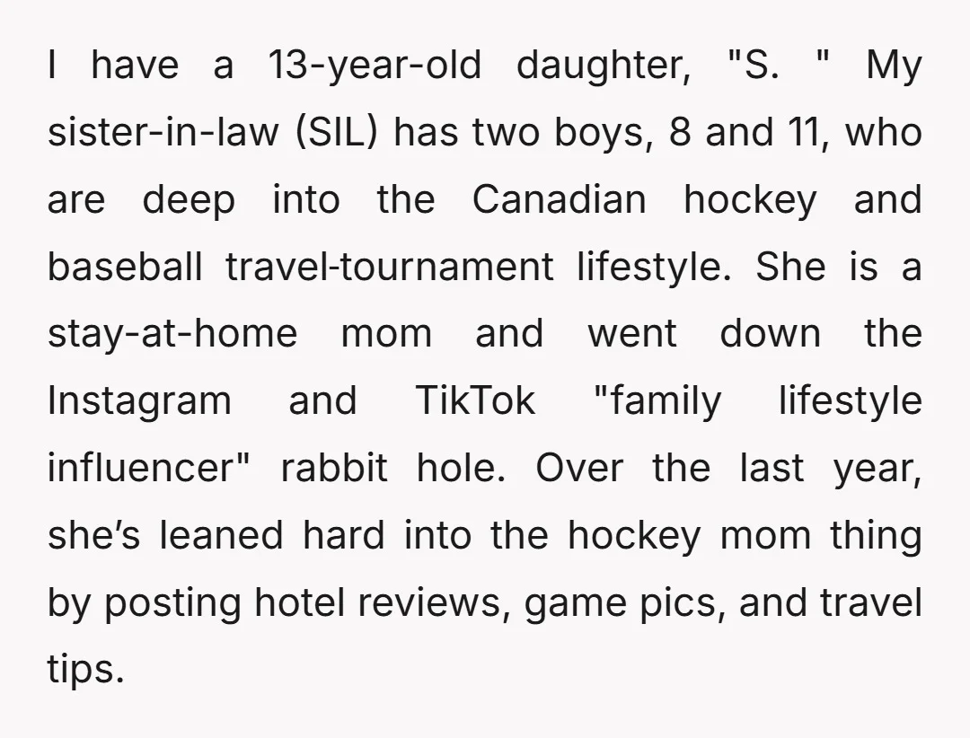 I have a 13-year-old daughter, "S. " My sister-in-law (SIL) has two boys, 8 and 11, who are deep into the Canadian hockey and baseball travel‑tournament lifestyle. She is a...