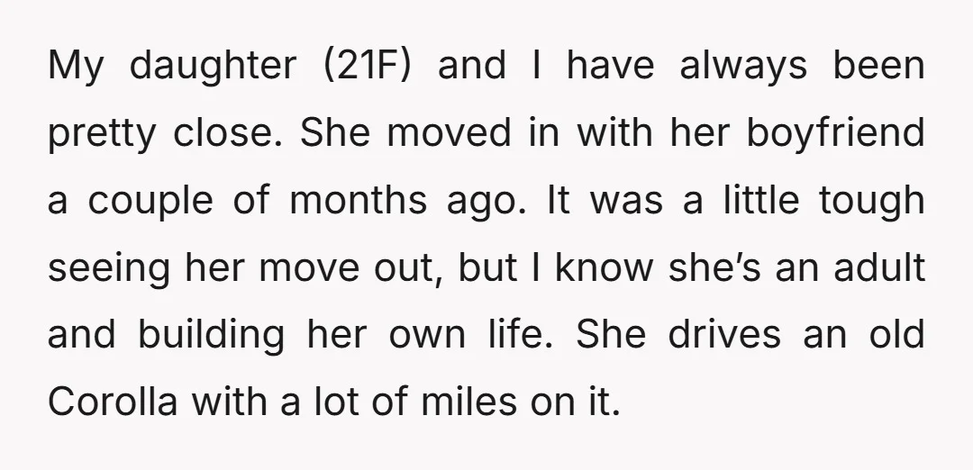 My daughter (21F) and I have always been pretty close. She moved in with her boyfriend a couple of months ago. It was a little tough seeing her move out,...
