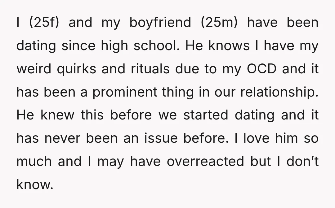 I (25f) and my boyfriend (25m) have been dating since high school. He knows I have my weird quirks and rituals due to my OCD and it has been a...