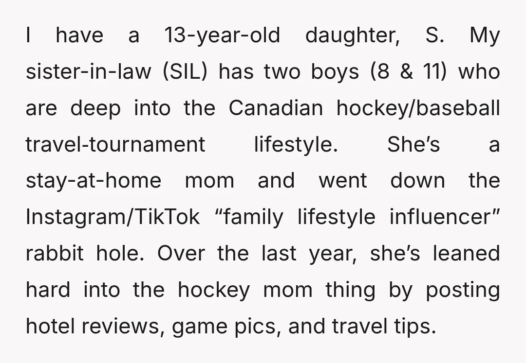 I have a 13-year-old daughter, S. My sister-in-law (SIL) has two boys (8 & 11) who are deep into the Canadian hockey/baseball travel‑tournament lifestyle. She’s a stay-at-home mom and went...