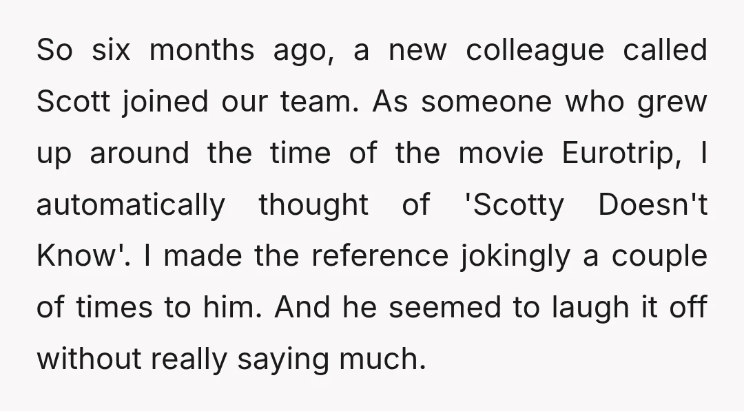 So six months ago, a new colleague called Scott joined our team. As someone who grew up around the time of the movie Eurotrip, I automatically thought of 'Scotty Doesn't...