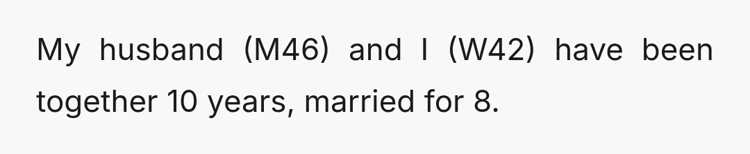 My husband (M46) and I (W42) have been together 10 years, married for 8.
