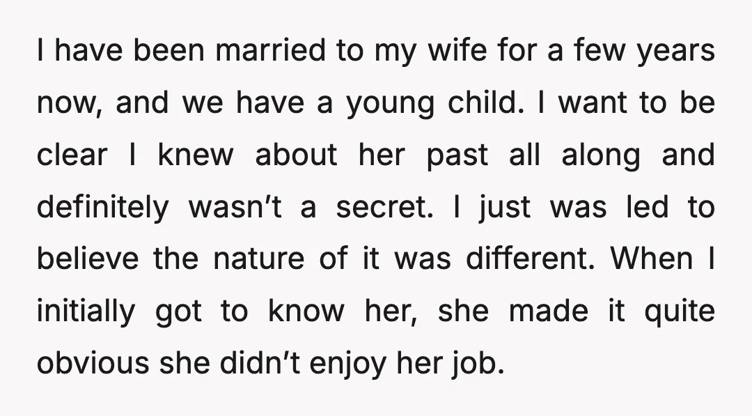 I have been married to my wife for a few years now, and we have a young child. I want to be clear I knew about her past all along...