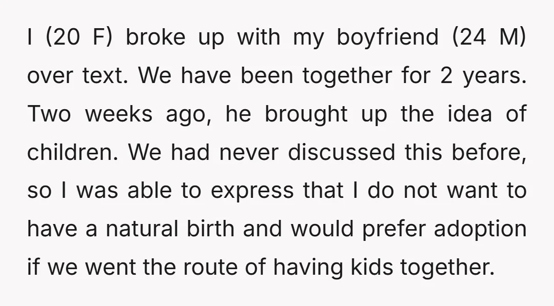 I (20 F) broke up with my boyfriend (24 M) over text. We have been together for 2 years. Two weeks ago, he brought up the idea of children. We...