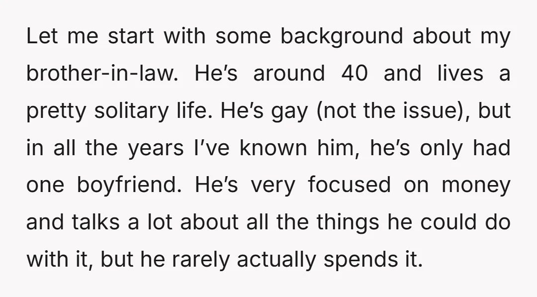 Let me start with some background about my brother-in-law. He’s around 40 and lives a pretty solitary life. He’s gay (not the issue), but in all the years I’ve known...