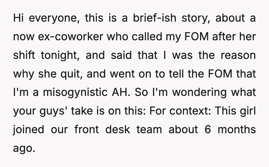 Hi everyone, this is a brief-ish story, about a now ex-coworker who called my FOM after her shift tonight, and said that I was the reason why she quit, and...