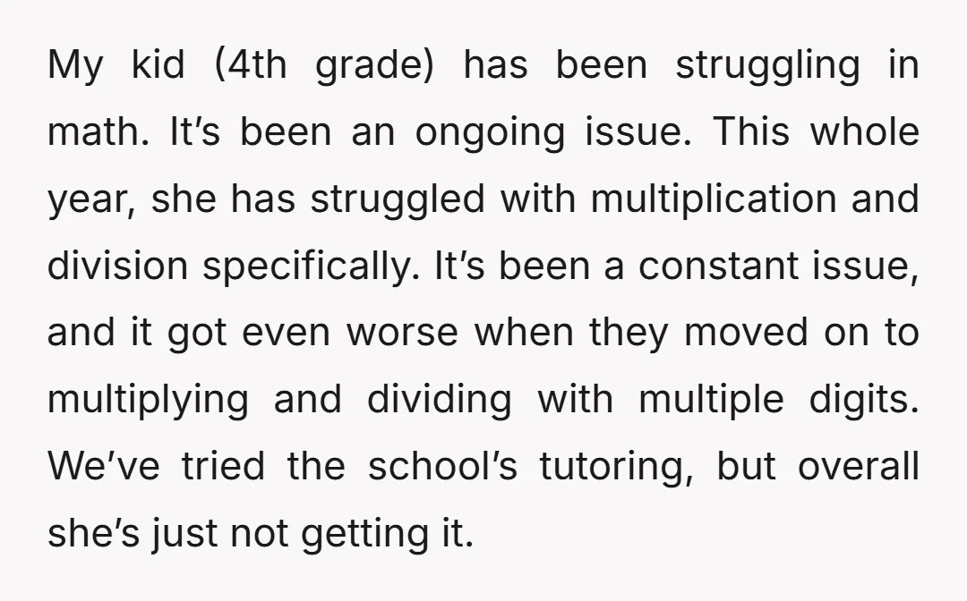 My kid (4th grade) has been struggling in math. It’s been an ongoing issue. This whole year, she has struggled with multiplication and division specifically. It’s been a constant issue,...