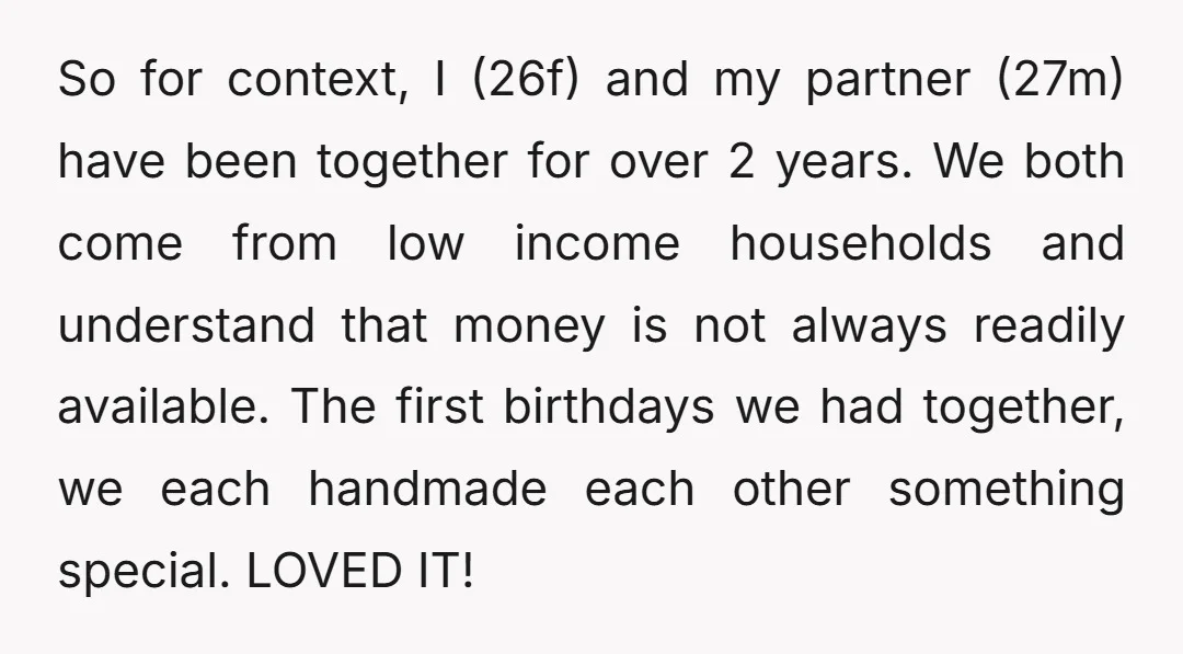 So for context, I (26f) and my partner (27m) have been together for over 2 years. We both come from low income households and understand that money is not always...