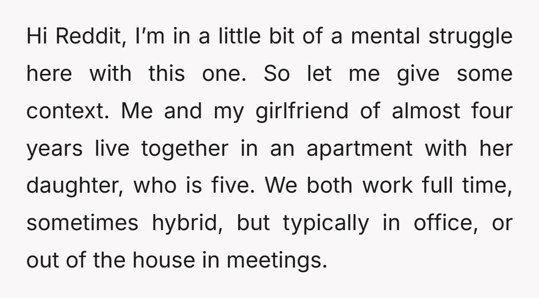 Hi Reddit, I’m in a little bit of a mental struggle here with this one. So let me give some context. Me and my girlfriend of almost four years live...
