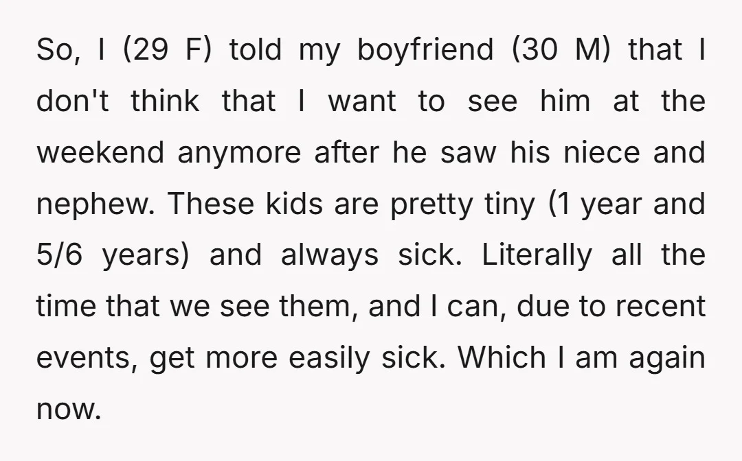 So, I (29 F) told my boyfriend (30 M) that I don't think that I want to see him at the weekend anymore after he saw his niece and nephew....