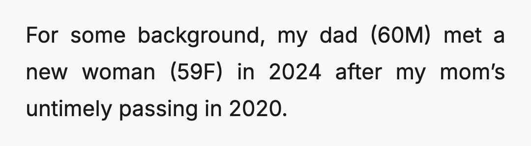 For some background, my dad (60M) met a new woman (59F) in 2024 after my mom’s untimely passing in 2020.
