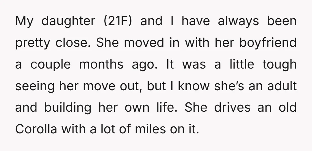 My daughter (21F) and I have always been pretty close. She moved in with her boyfriend a couple months ago. It was a little tough seeing her move out, but...