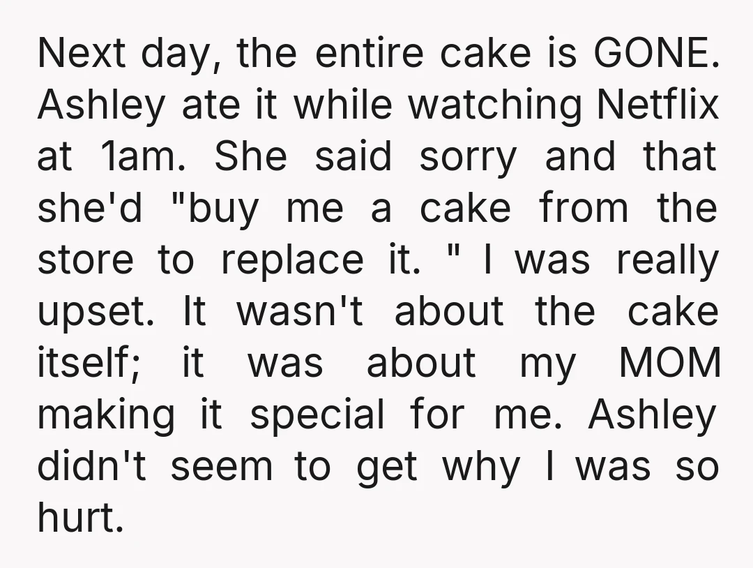 Next day, the entire cake is GONE. Ashley ate it while watching Netflix at 1am. She said sorry and that she'd "buy me a cake from the store to replace...