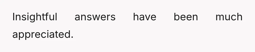 Insightful answers have been much appreciated.