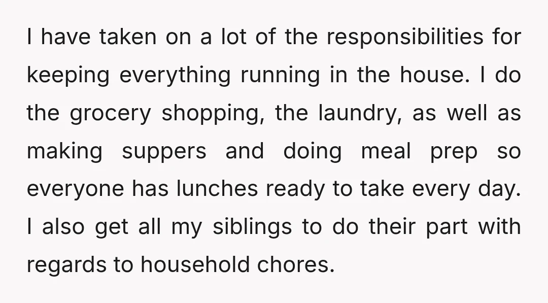 I have taken on a lot of the responsibilities for keeping everything running in the house. I do the grocery shopping, the laundry, as well as making suppers and doing...