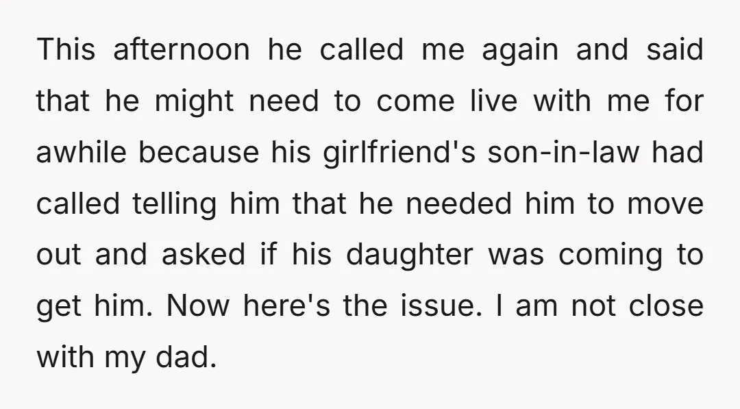 This afternoon he called me again and said that he might need to come live with me for awhile because his girlfriend's son-in-law had called telling him that he needed...