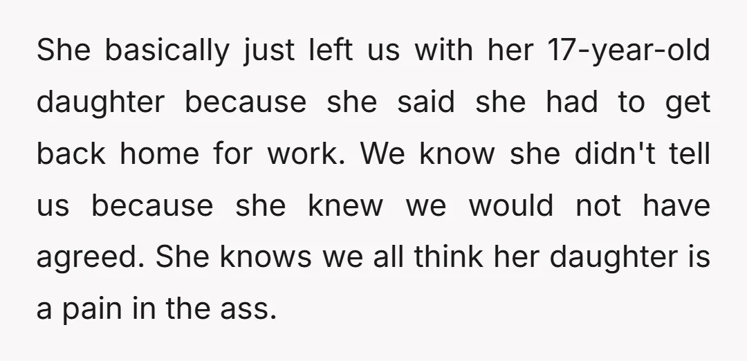 She basically just left us with her 17-year-old daughter because she said she had to get back home for work. We know she didn't tell us because she knew we...