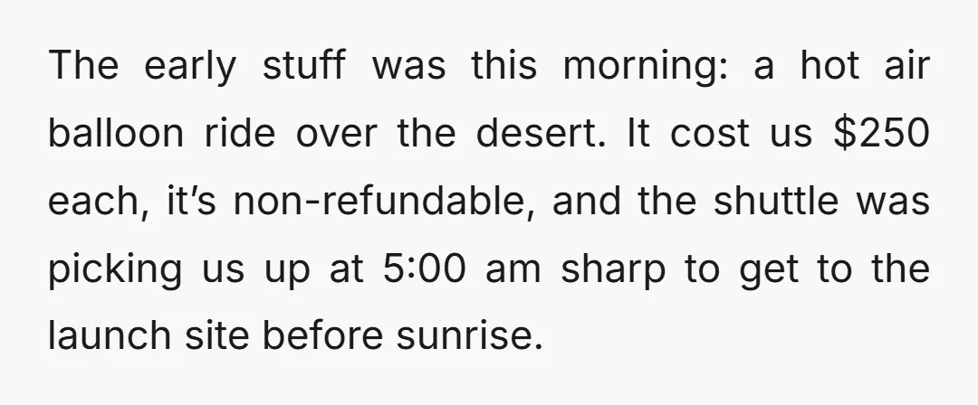 The early stuff was this morning: a hot air balloon ride over the desert. It cost us $250 each, it’s non-refundable, and the shuttle was picking us up at 5:00...