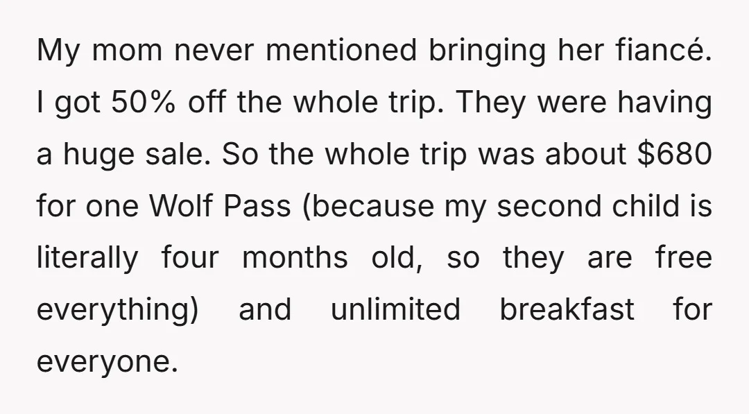 My mom never mentioned bringing her fiancé. I got 50% off the whole trip. They were having a huge sale. So the whole trip was about $680 for one Wolf...